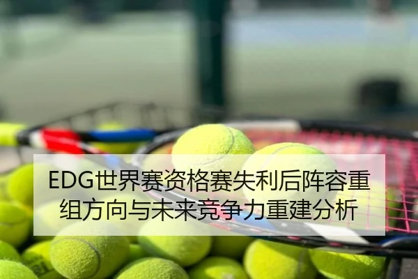 EDG世界赛资格赛失利后阵容重组方向与未来竞争力重建分析